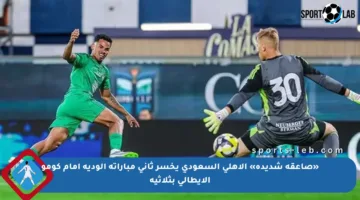 «صاعقة شديدة» الأهلي السعودي يخسر ثاني مباراته الودية أمام كومو الإيطالي بثلاثية